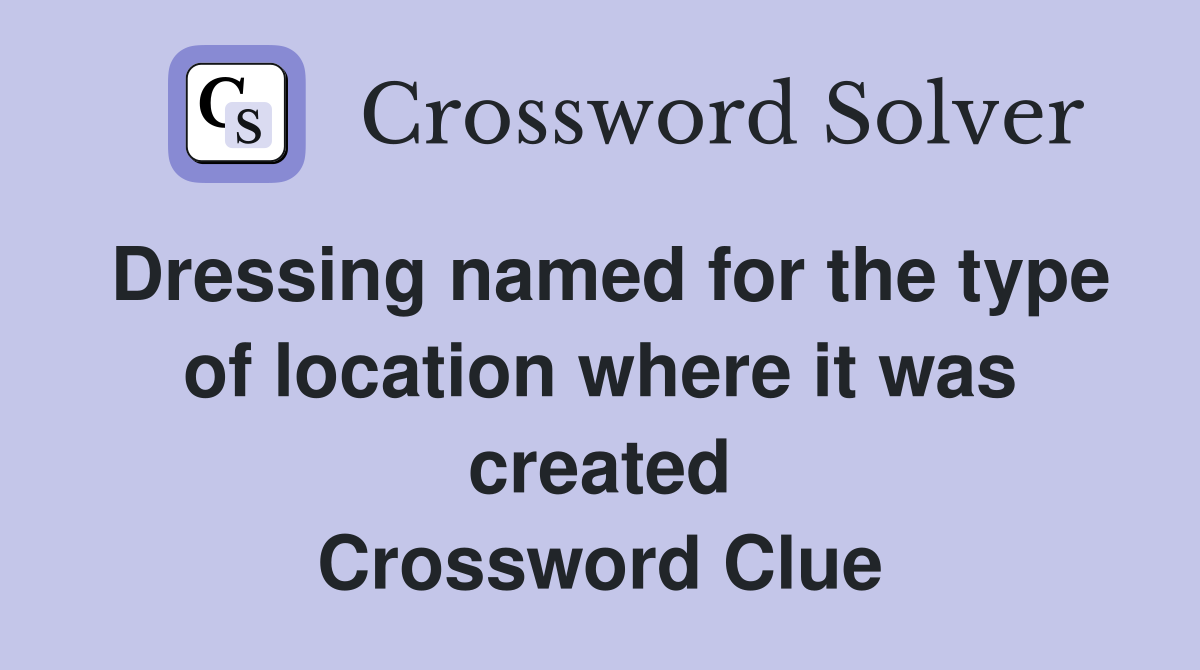 Dressing named for the type of location where it was created Crossword Clue