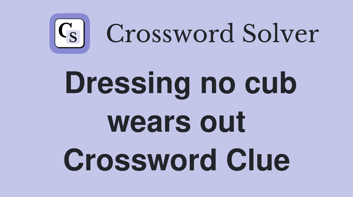 Dressing no cub wears out Crossword Clue