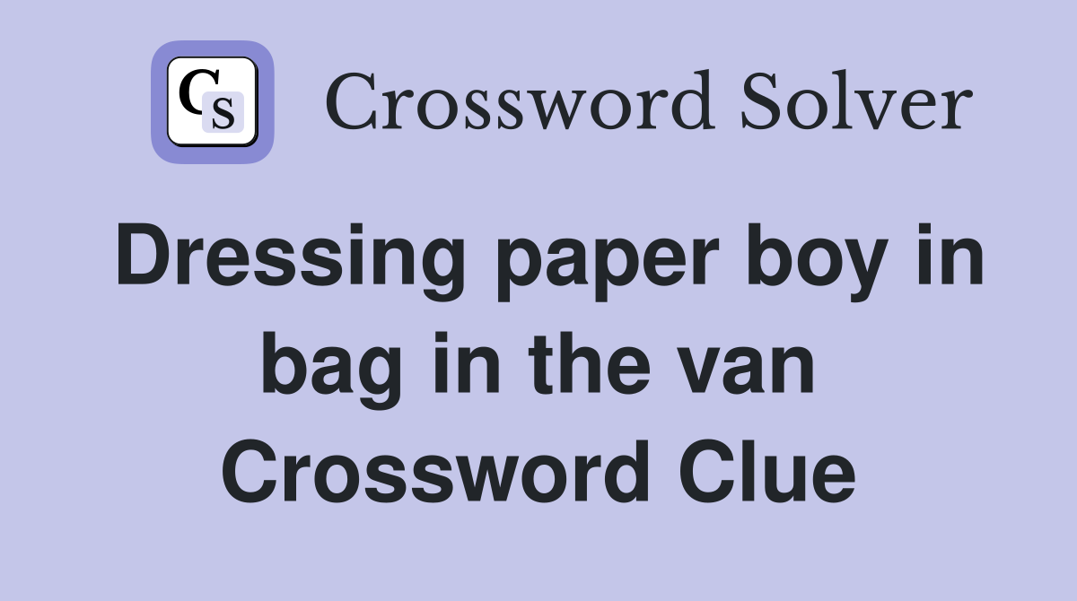 Dressing paper boy in bag in the van Crossword Clue