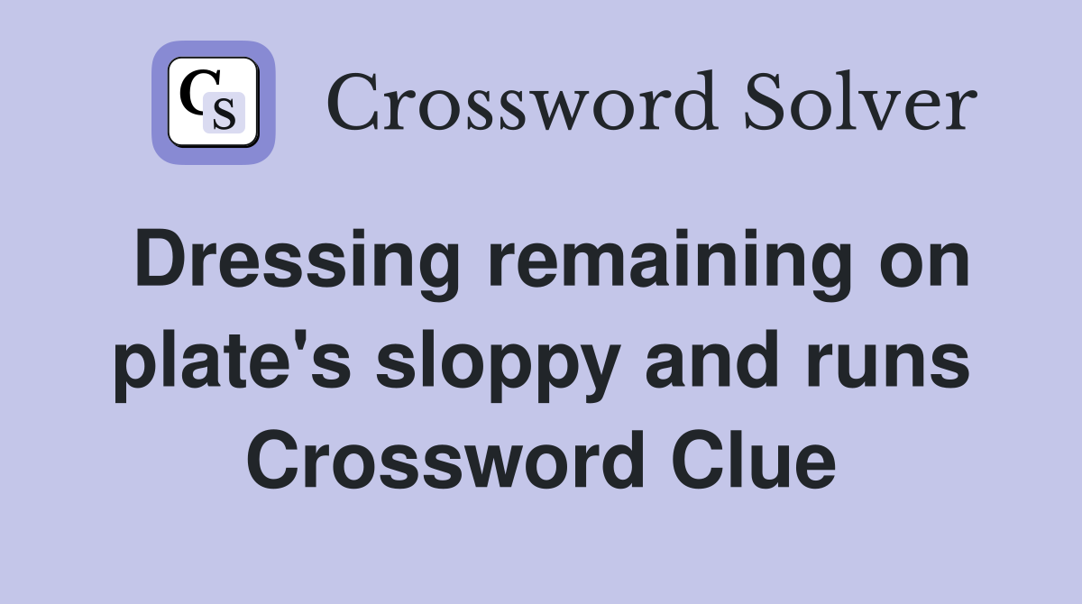 Dressing remaining on plate's sloppy and runs Crossword Clue