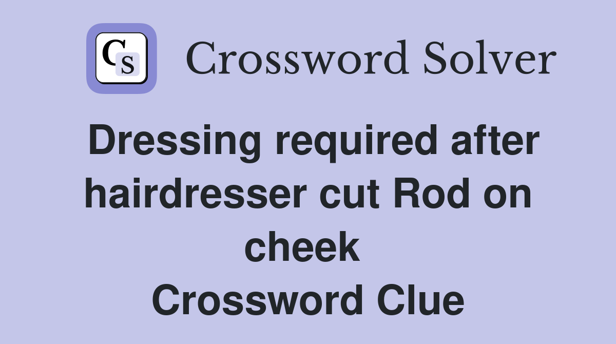 Dressing required after hairdresser cut Rod on cheek  Crossword Clue