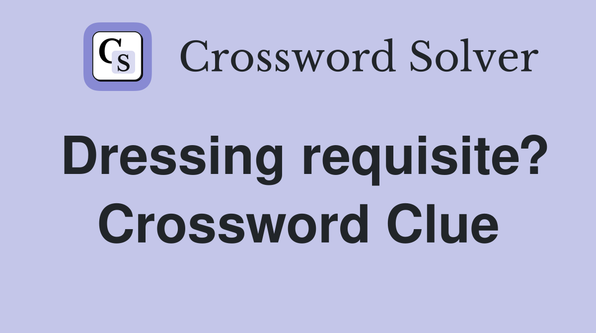 Dressing requisite? Crossword Clue