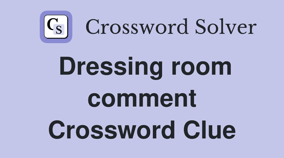 Dressing room comment Crossword Clue