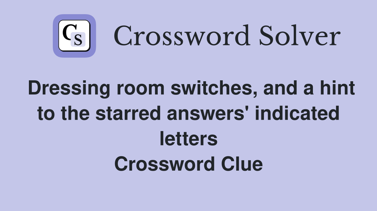 Dressing room switches, and a hint to the starred answers' indicated letters Crossword Clue