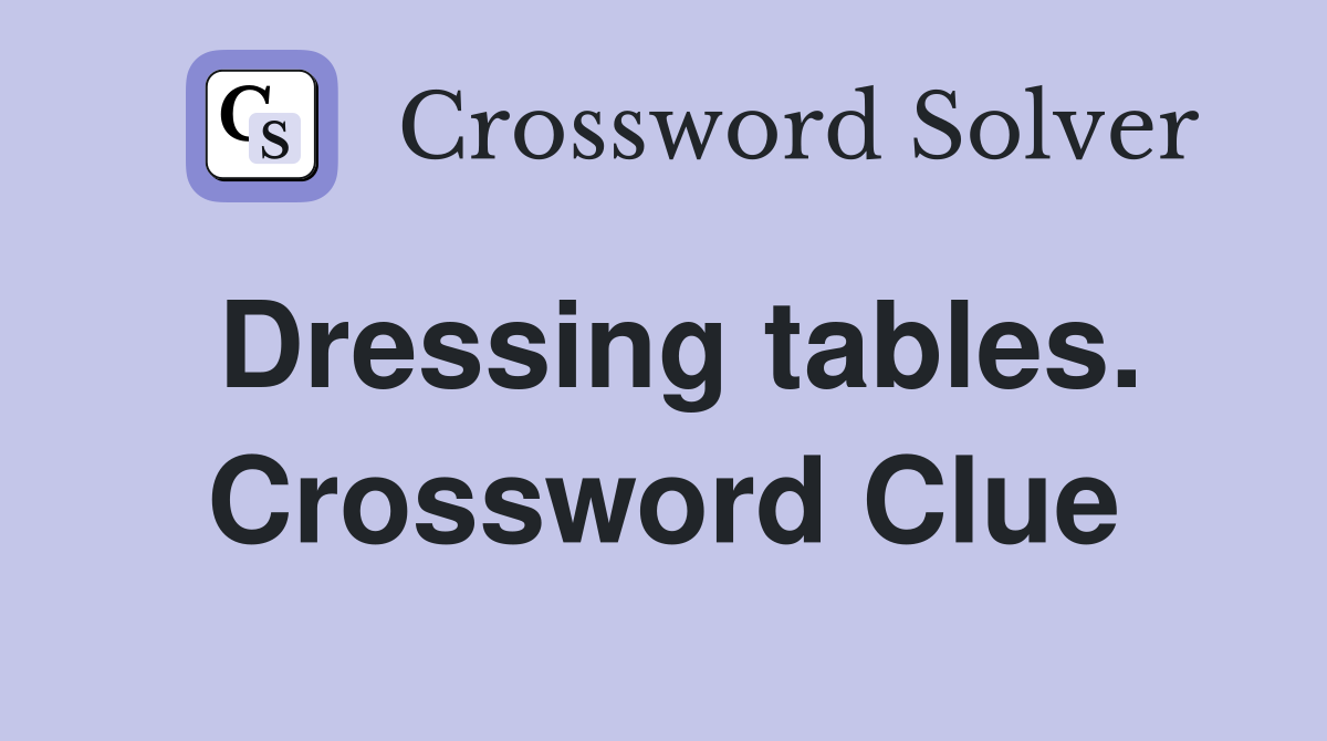 Dressing tables. Crossword Clue