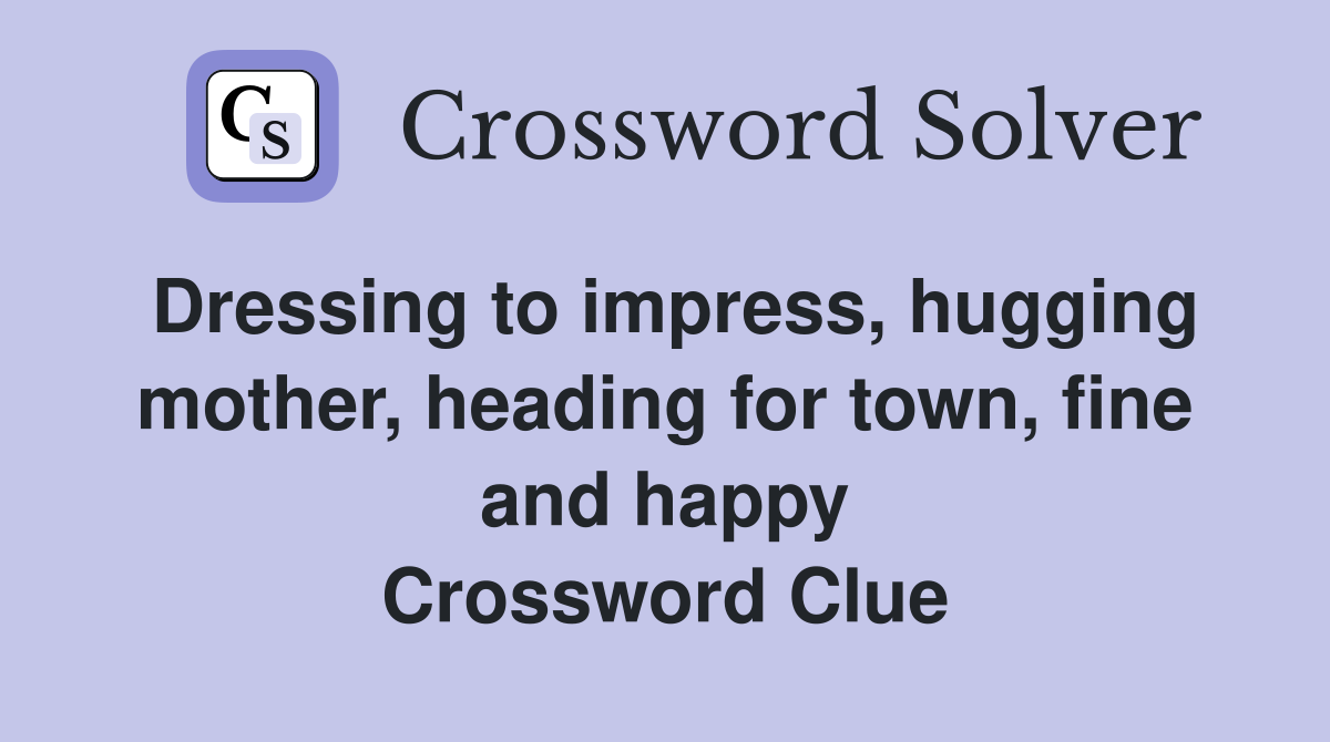 Dressing to impress, hugging mother, heading for town, fine and happy Crossword Clue