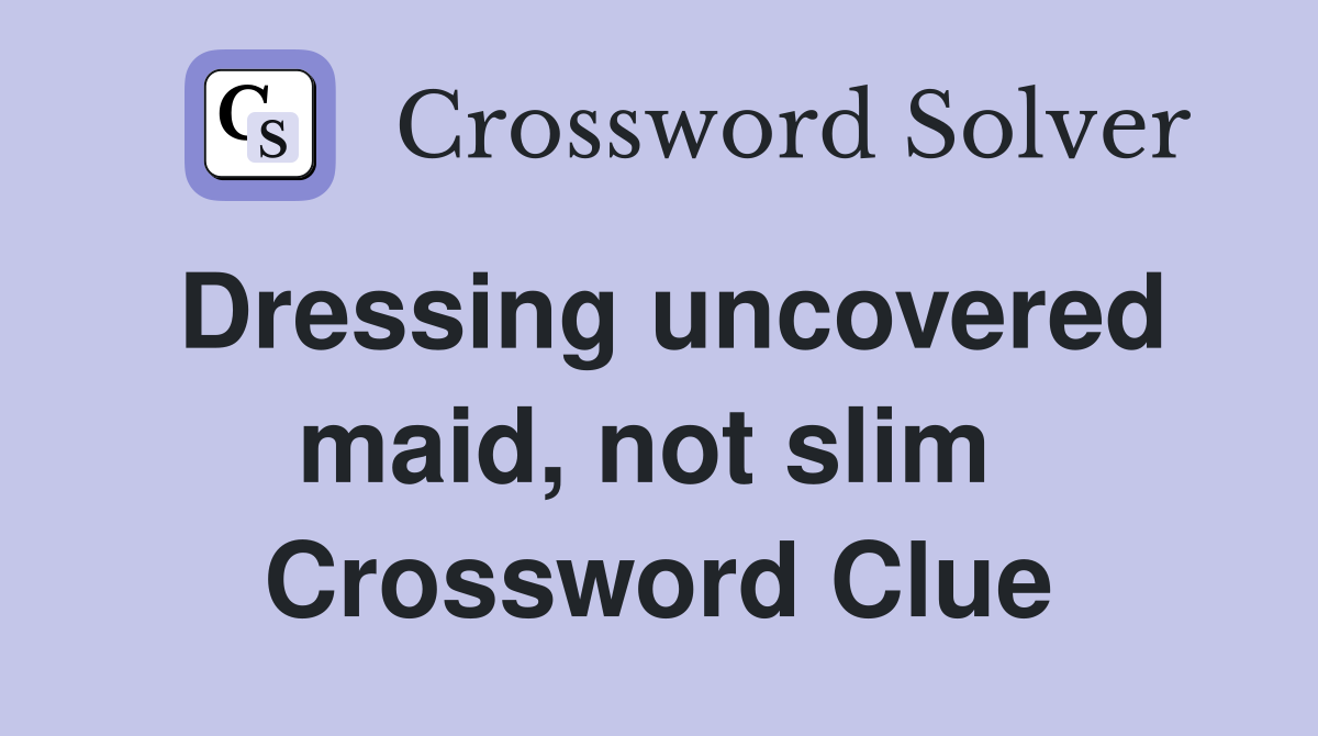 Dressing uncovered maid, not slim  Crossword Clue
