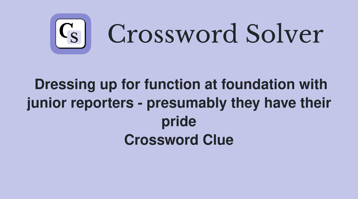 Dressing up for function at foundation with junior reporters - presumably they have their pride Crossword Clue