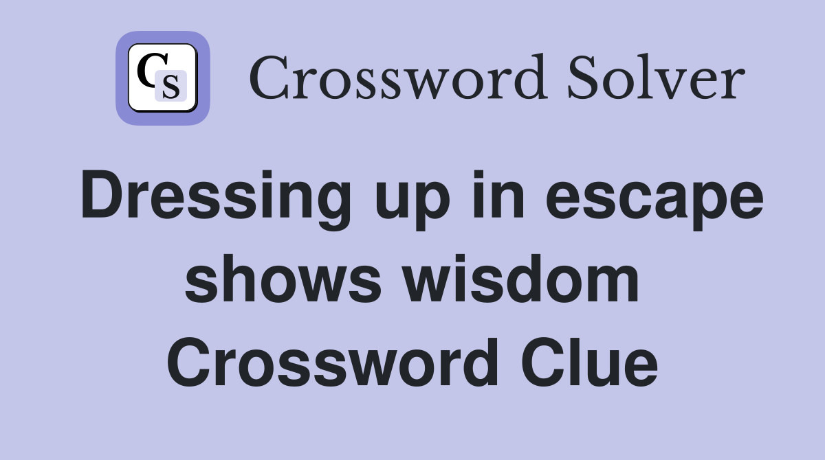 Dressing up in escape shows wisdom Crossword Clue