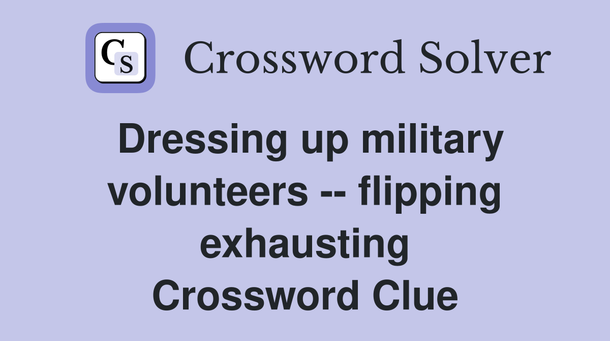Dressing up military volunteers -- flipping exhausting Crossword Clue
