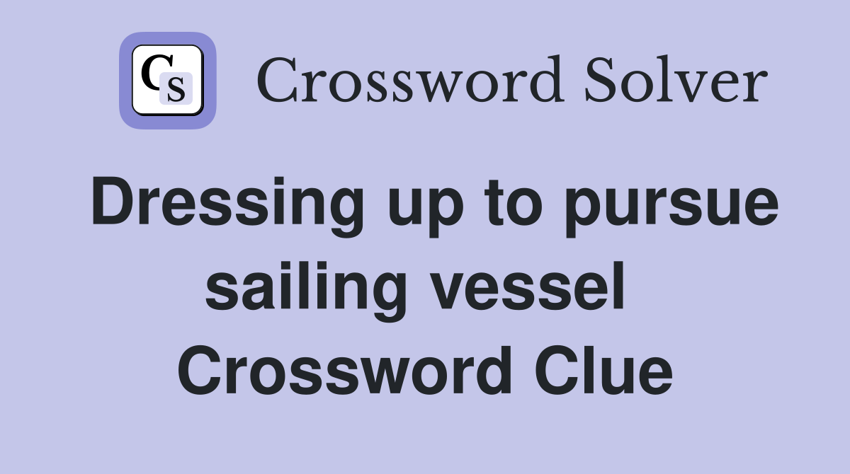 Dressing up to pursue sailing vessel  Crossword Clue