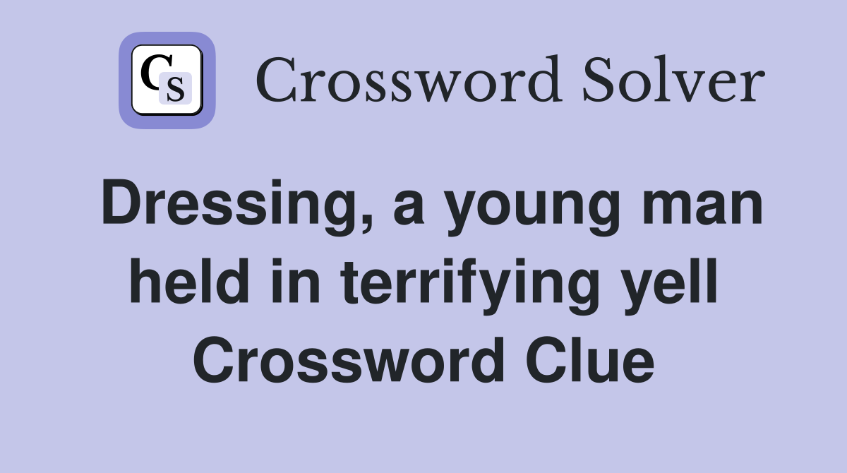 Dressing, a young man held in terrifying yell Crossword Clue