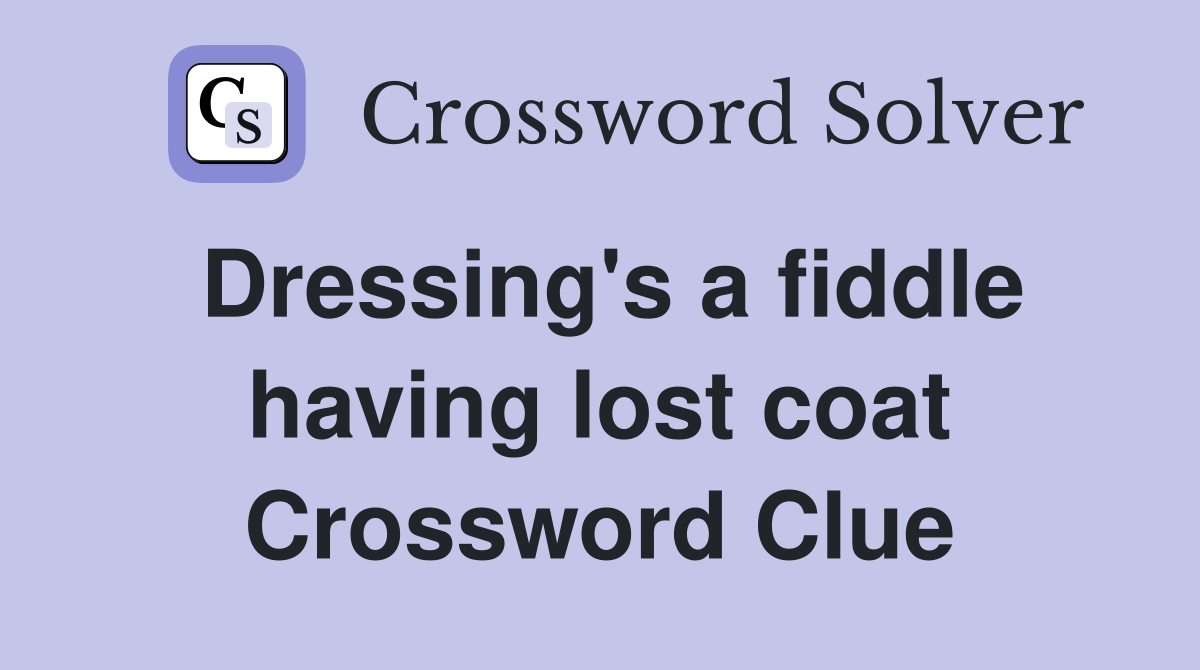 Dressing's a fiddle having lost coat Crossword Clue