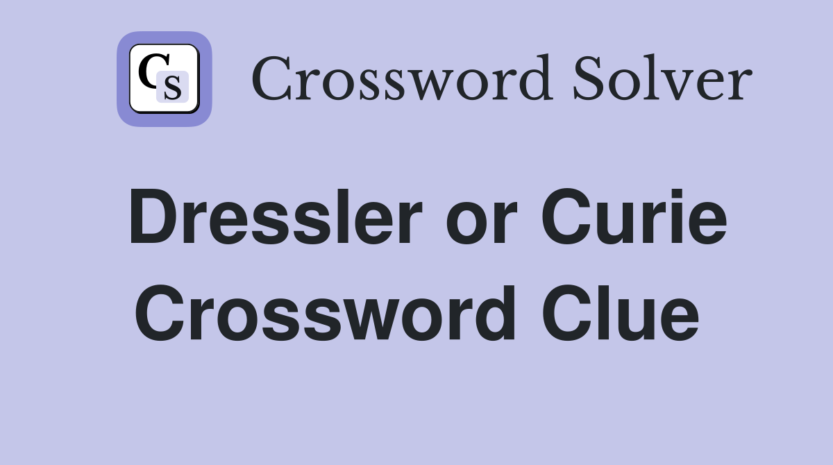 Dressler or Curie Crossword Clue