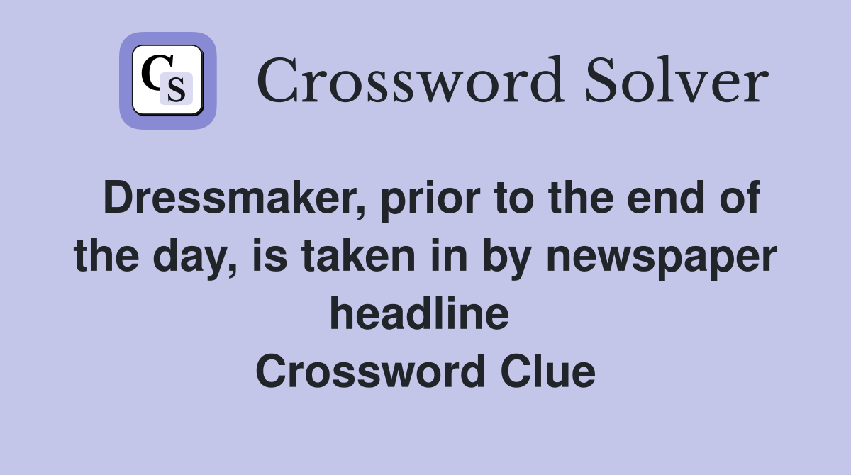 Dressmaker, prior to the end of the day, is taken in by newspaper headline  Crossword Clue