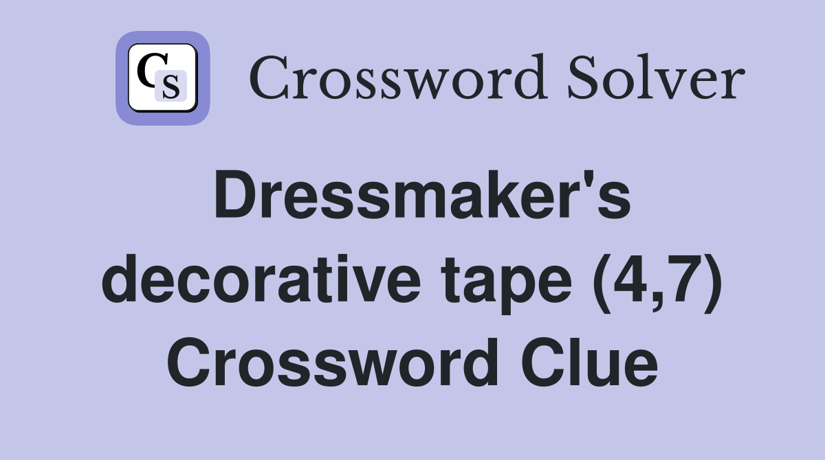 Dressmaker's decorative tape (4,7) Crossword Clue