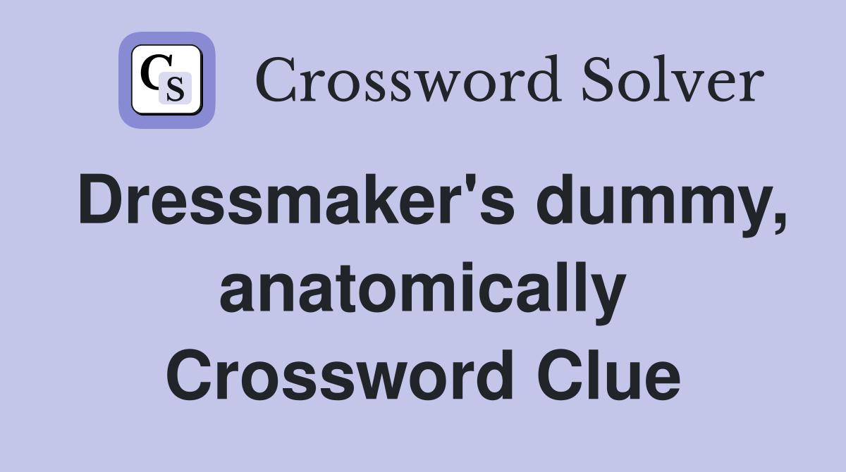 Dressmaker's dummy, anatomically Crossword Clue