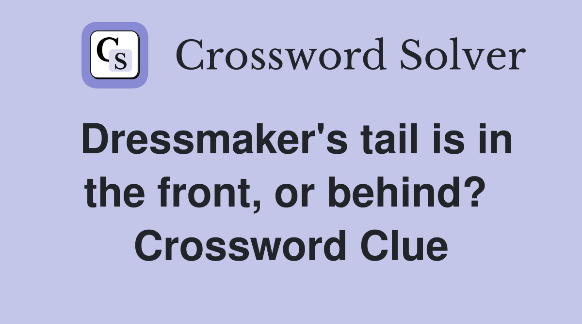Dressmaker's tail is in the front, or behind?  Crossword Clue