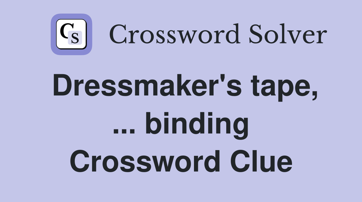 Dressmaker's tape, ... binding Crossword Clue