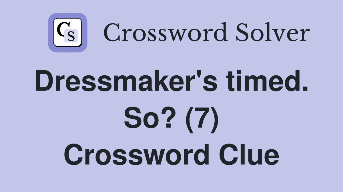 Dressmaker's timed.  So? (7) Crossword Clue