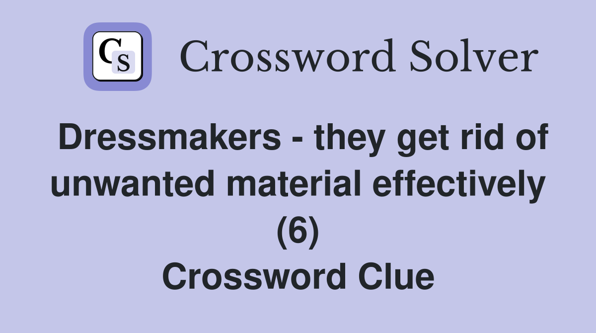 Dressmakers - they get rid of unwanted material effectively (6) Crossword Clue
