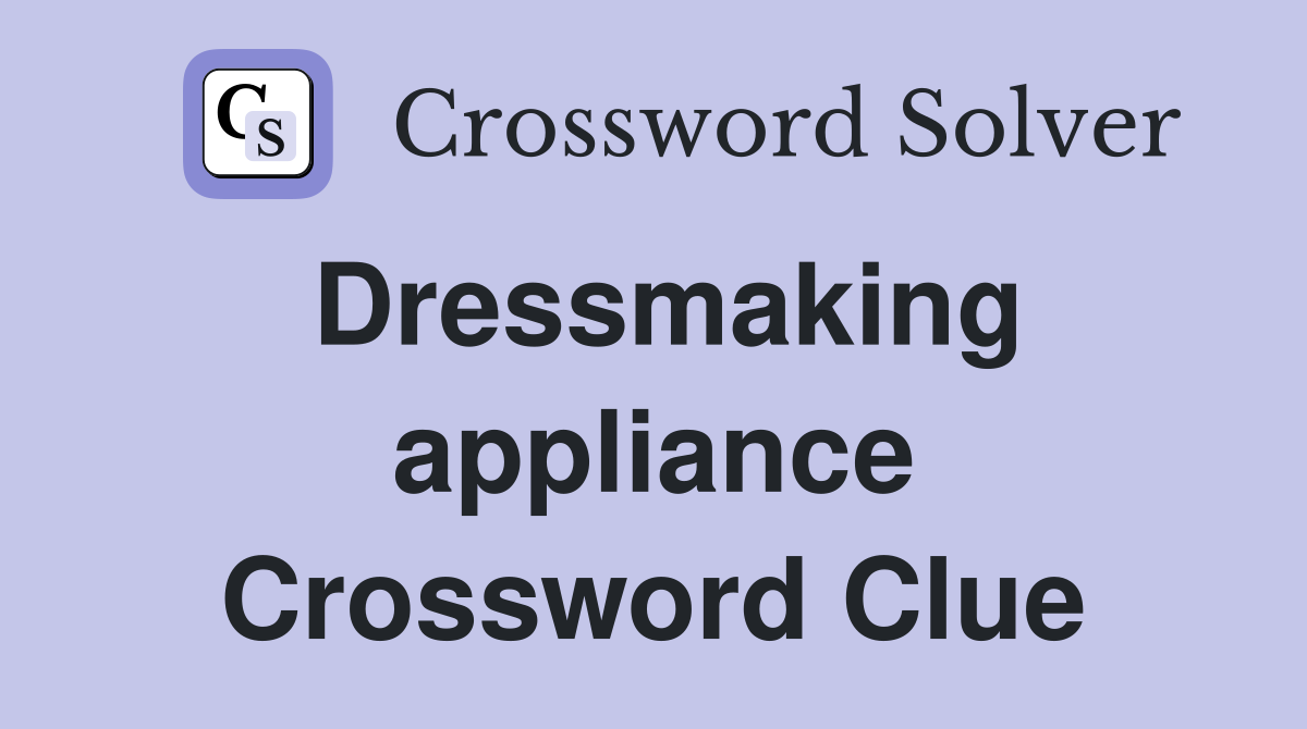 Dressmaking appliance Crossword Clue