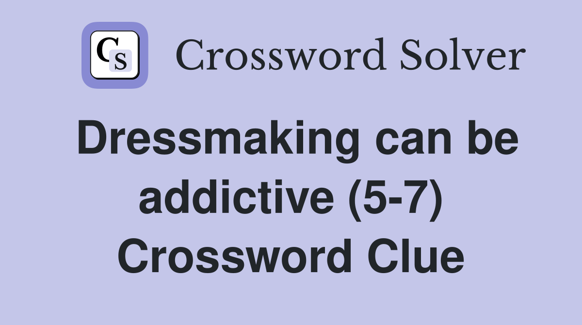 Dressmaking can be addictive (5-7) Crossword Clue