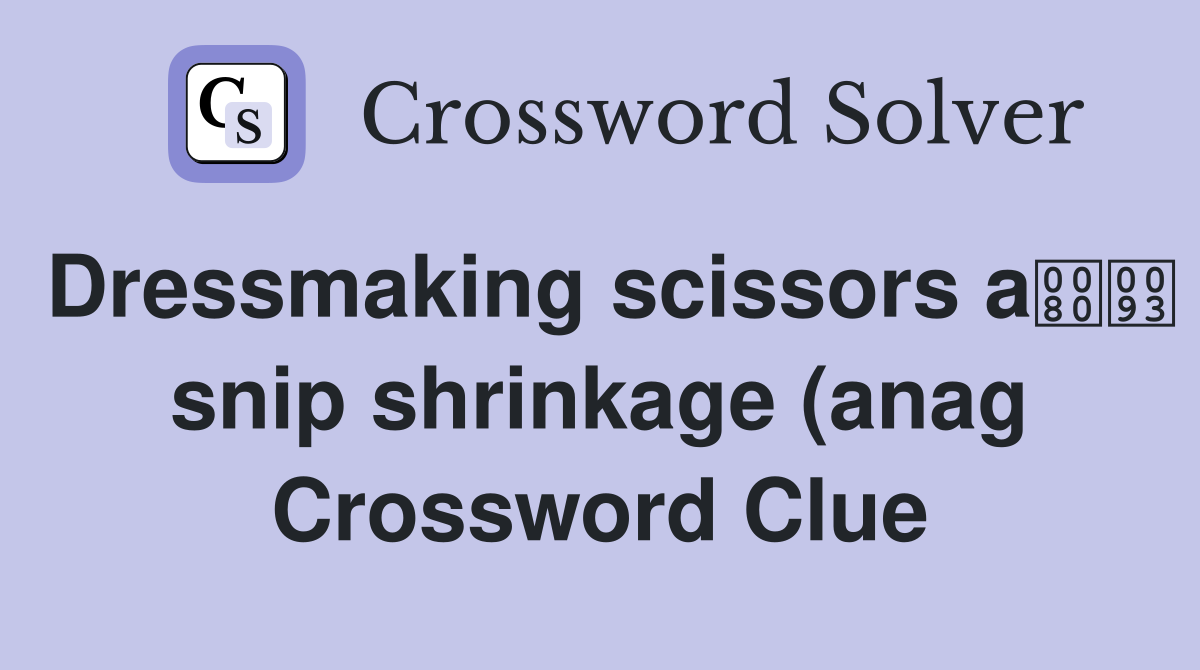 Dressmaking scissors a snip shrinkage (anag) (7 6) Crossword Clue Dressmaking scissors a snip shrinkage (anag) (7 6) Crossword Clue