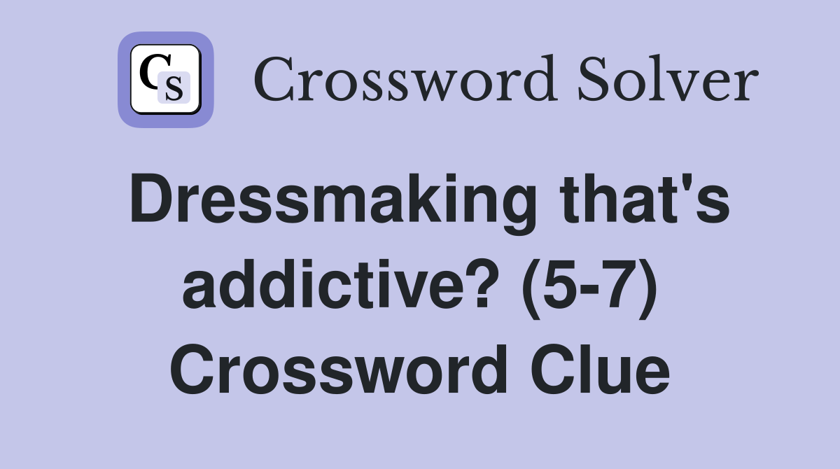 Dressmaking that's addictive? (5-7) Crossword Clue