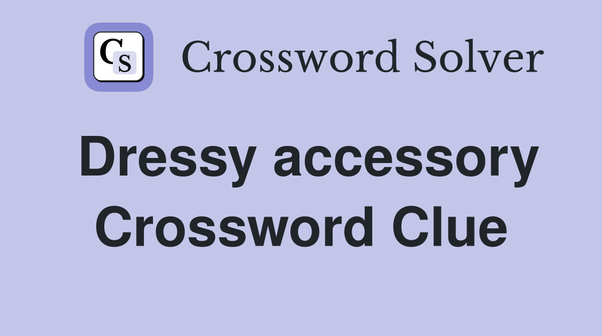 Dressy accessory Crossword Clue