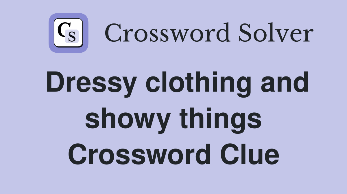 Dressy clothing and showy things Crossword Clue