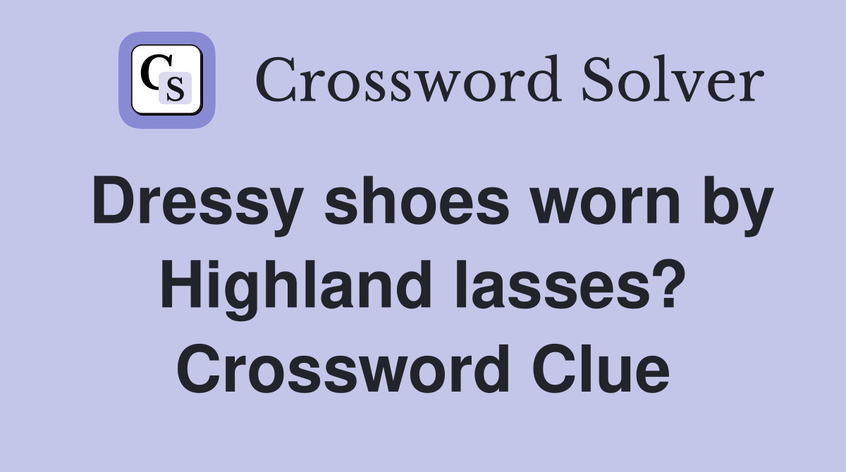 Dressy shoes worn by Highland lasses? Crossword Clue
