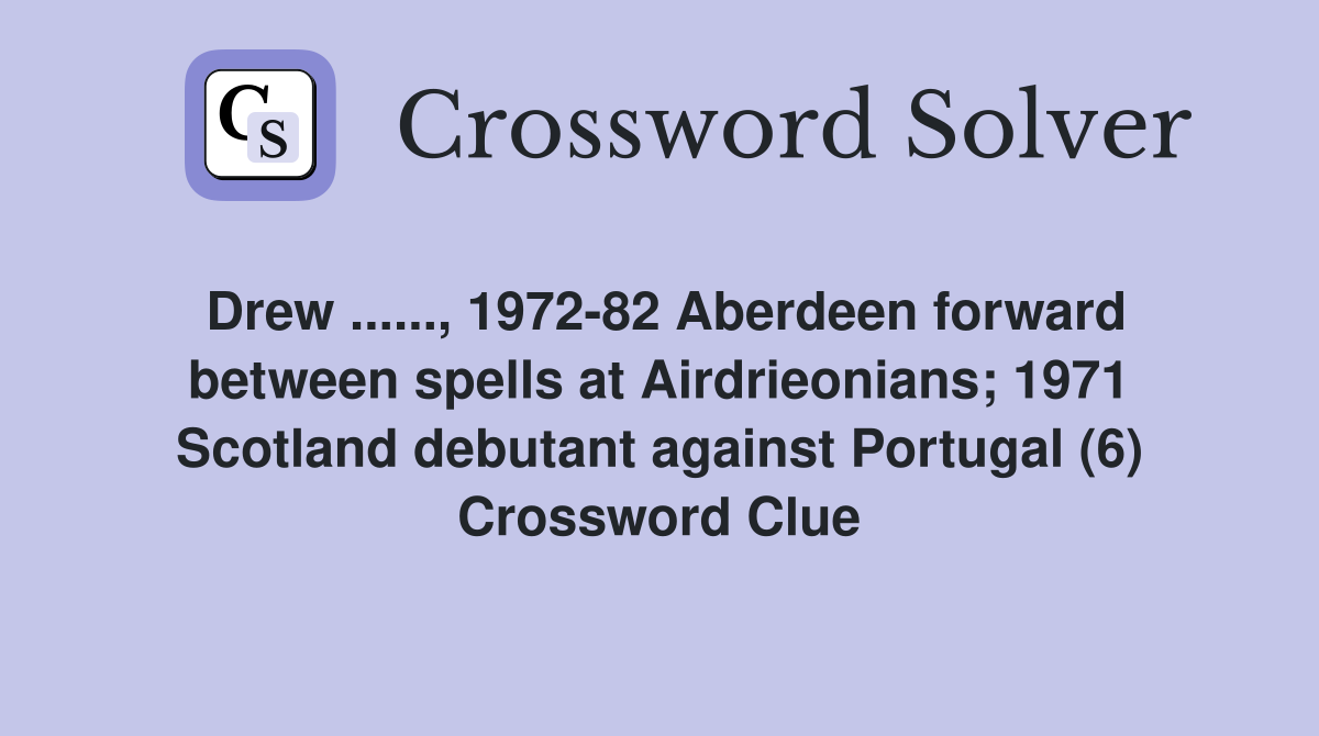 Drew ......, 1972-82 Aberdeen forward between spells at Airdrieonians; 1971 Scotland debutant against Portugal (6) Crossword Clue