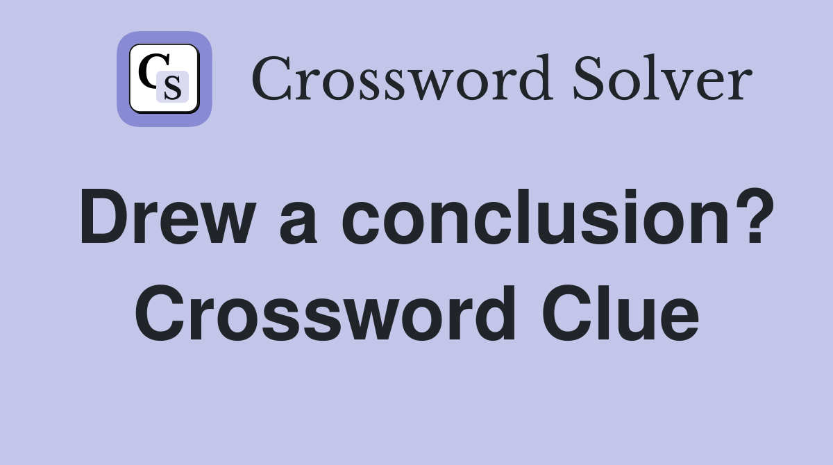 Drew a conclusion? Crossword Clue Answers Crossword Solver