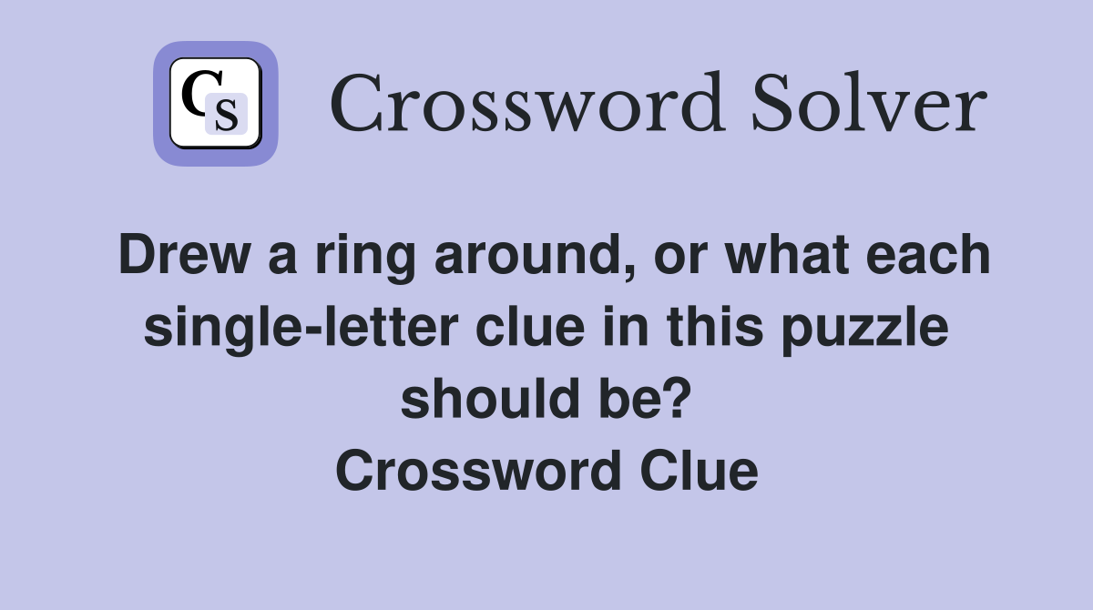 Drew a ring around, or what each single-letter clue in this puzzle should be? Crossword Clue