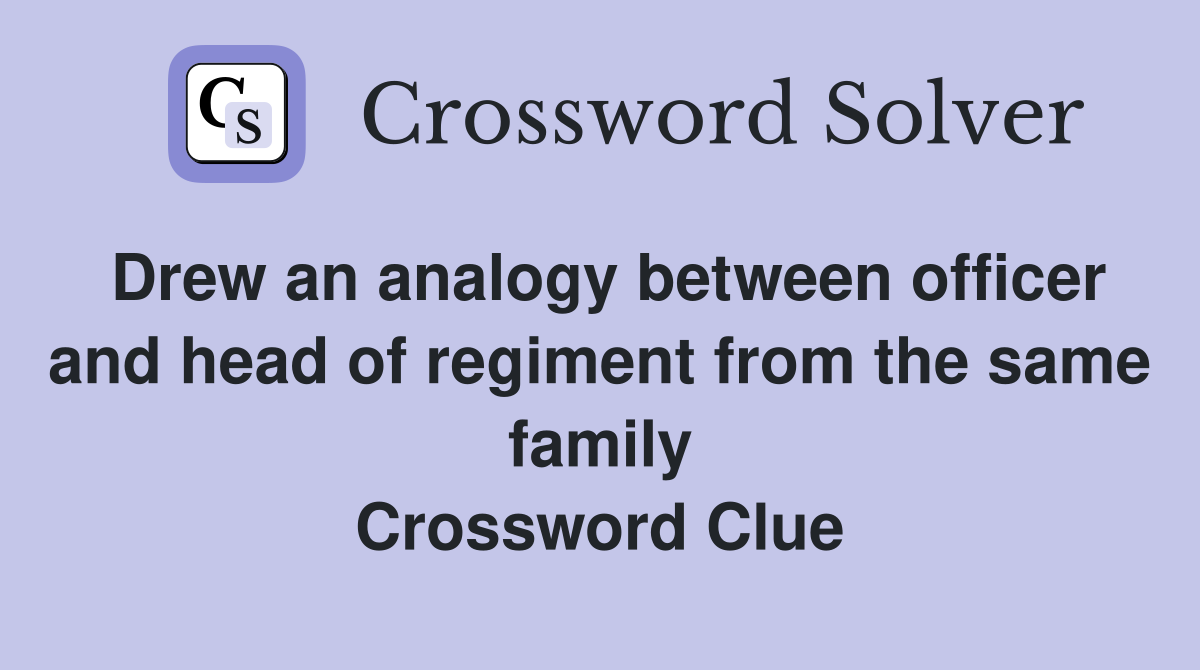 Drew an analogy between officer and head of regiment from the same family Crossword Clue