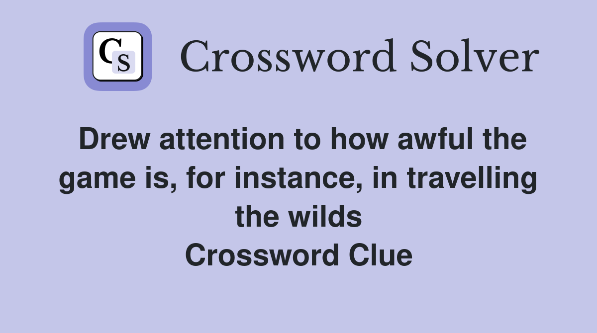 Drew attention to how awful the game is, for instance, in travelling the wilds Crossword Clue