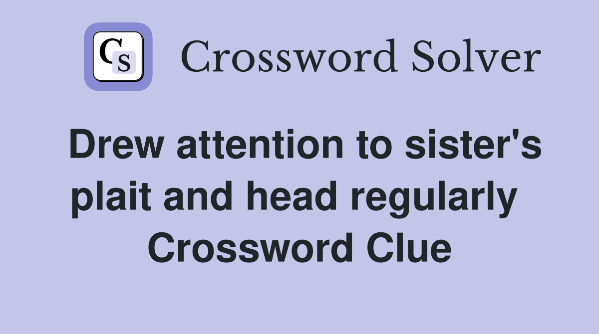 Drew attention to sister's plait and head regularly  Crossword Clue