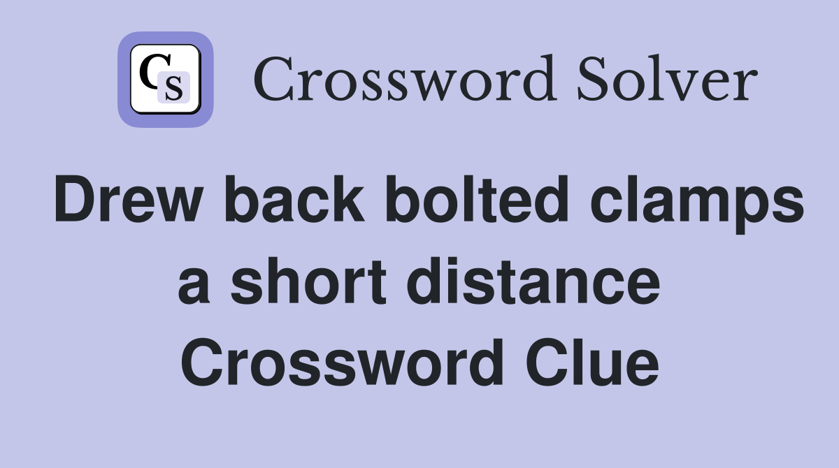 Drew back bolted clamps a short distance Crossword Clue