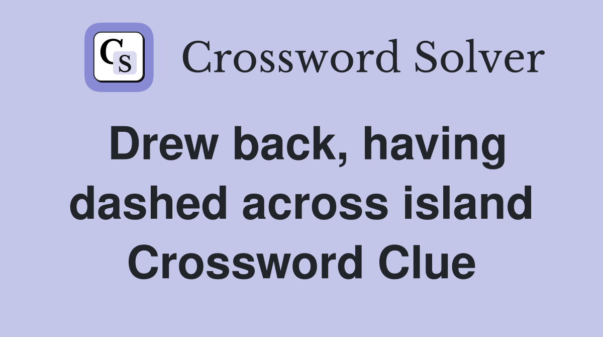 Drew back, having dashed across island Crossword Clue