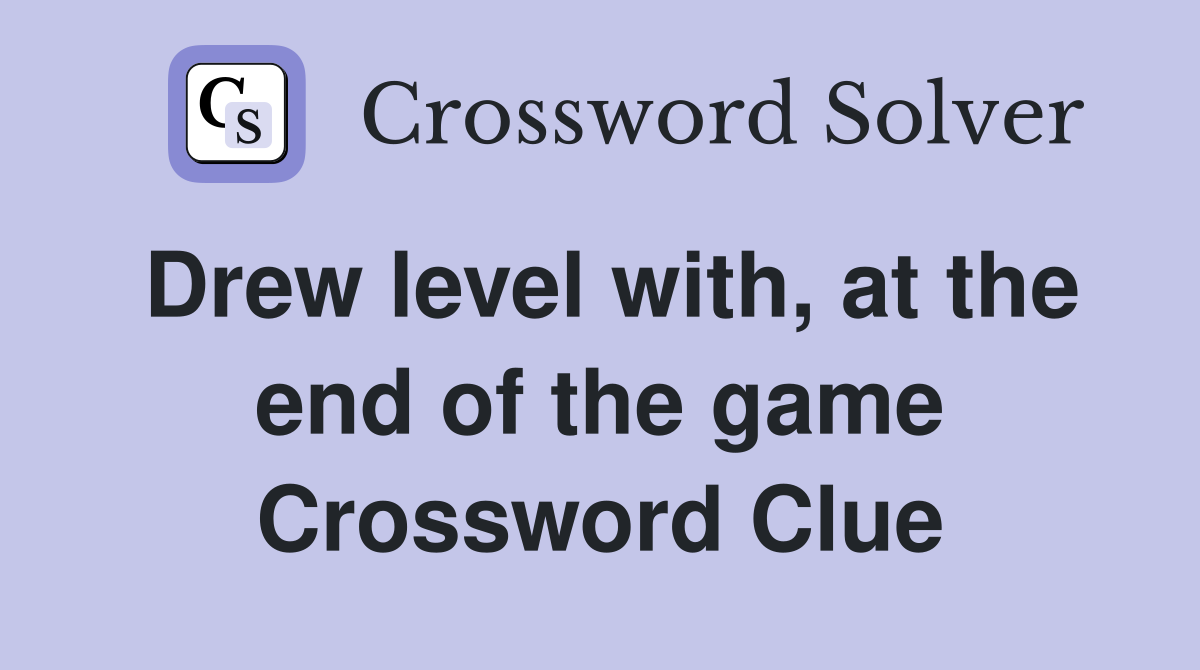 Drew level with, at the end of the game Crossword Clue