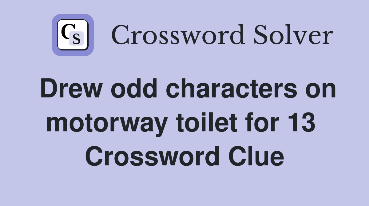 Drew odd characters on motorway toilet for 13  Crossword Clue