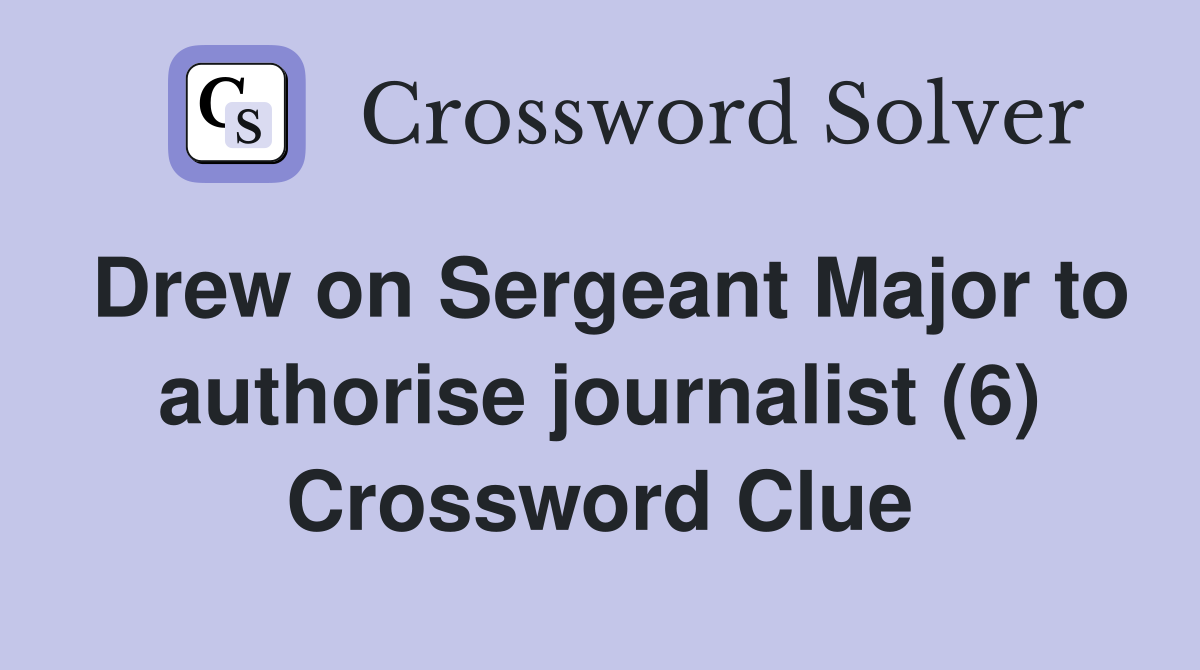 Drew on Sergeant Major to authorise journalist (6) Crossword Clue