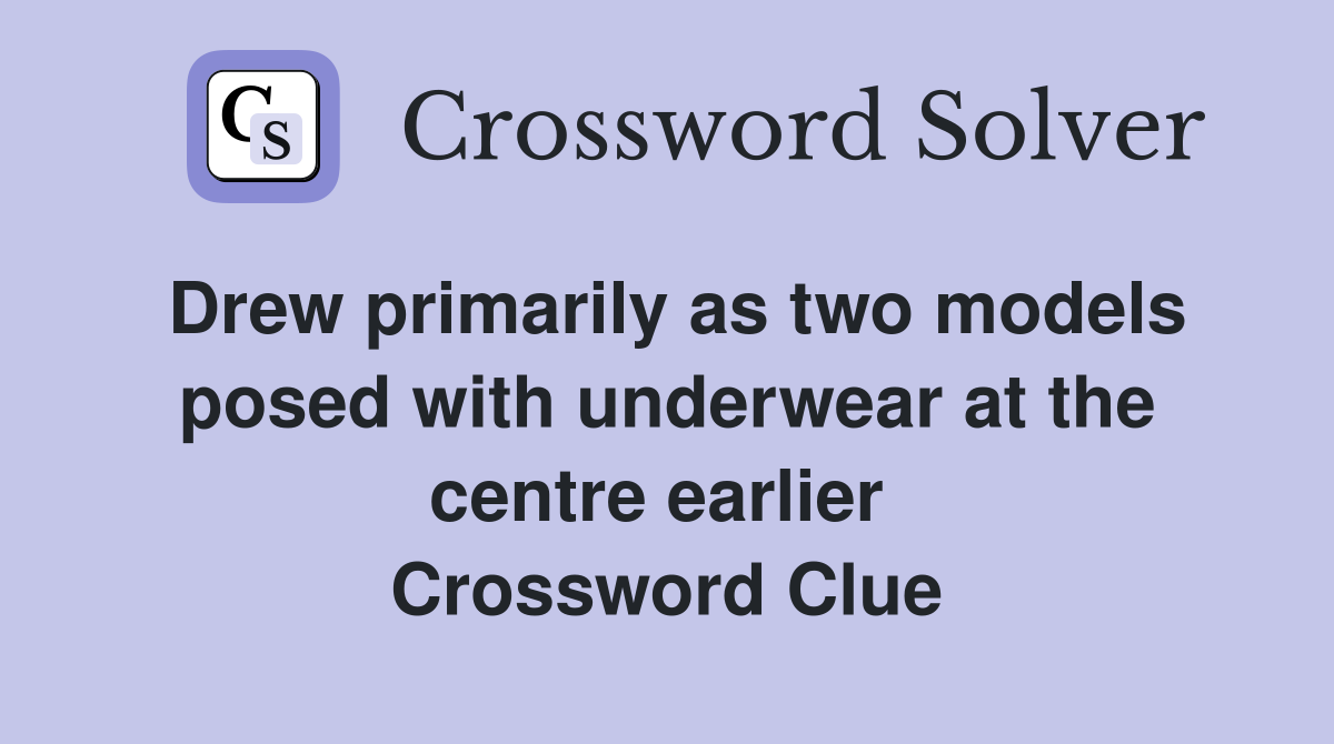 Drew primarily as two models posed with underwear at the centre earlier  Crossword Clue
