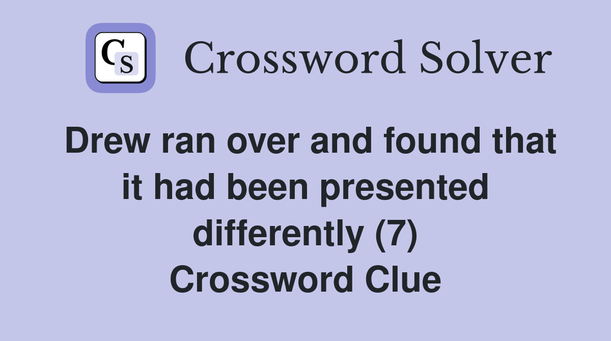 Drew ran over and found that it had been presented differently (7) Crossword Clue