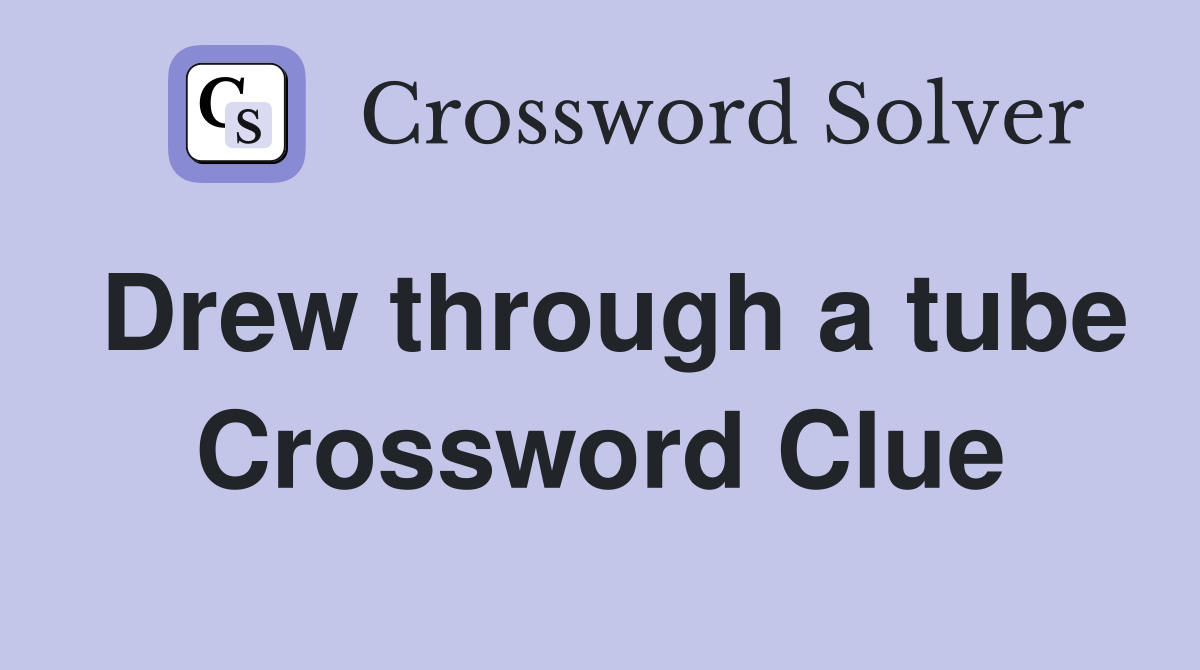Drew through a tube Crossword Clue