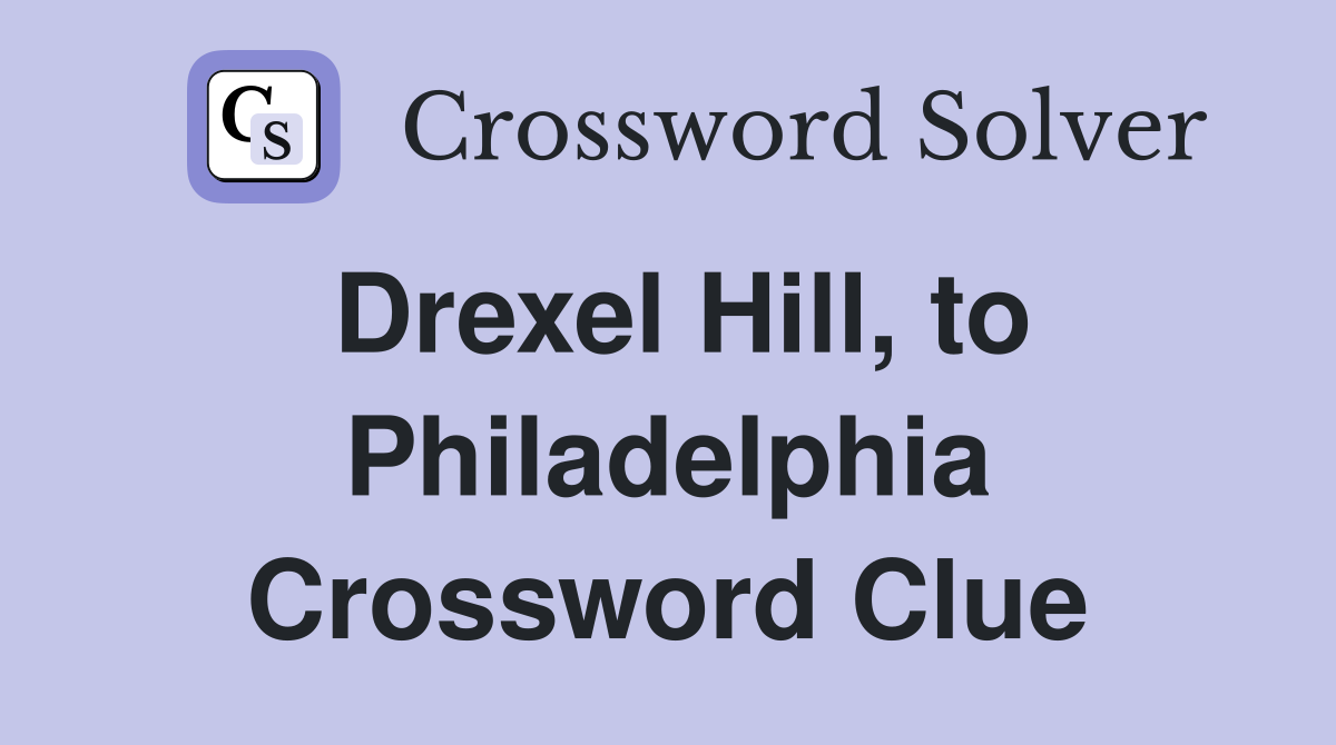 Drexel Hill, to Philadelphia Crossword Clue