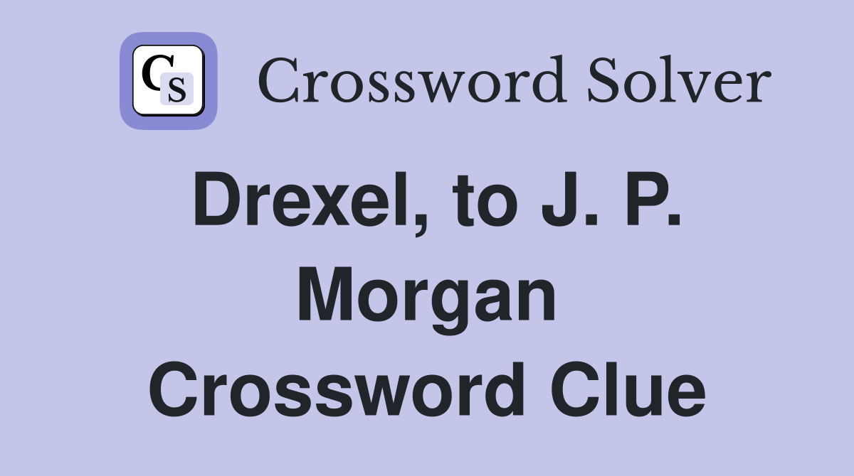 Drexel, to J. P. Morgan Crossword Clue