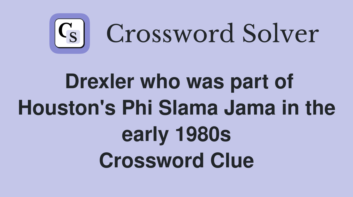 Drexler who was part of Houston's Phi Slama Jama in the early 1980s Crossword Clue