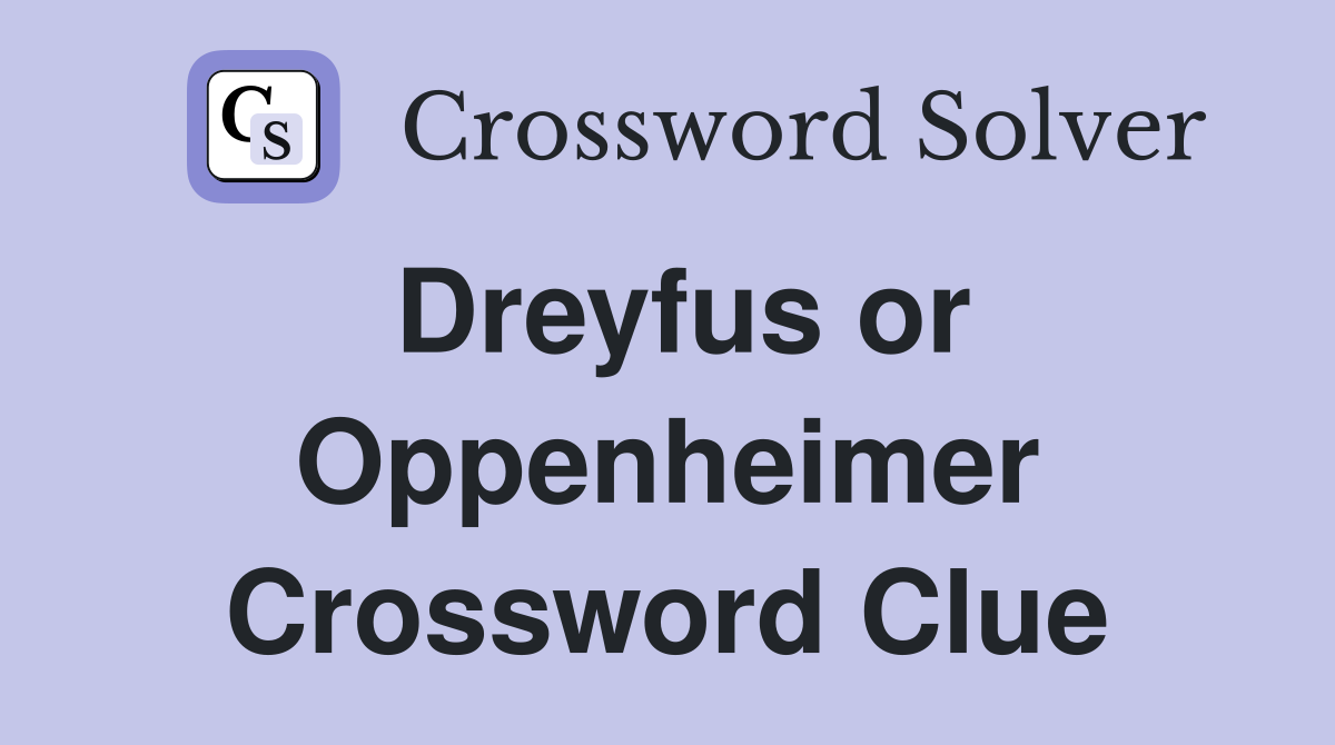 Dreyfus or Oppenheimer Crossword Clue